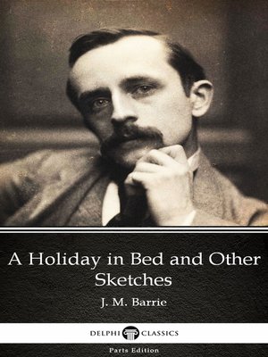 cover image of A Holiday in Bed and Other Sketches by J. M. Barrie--Delphi Classics (Illustrated)